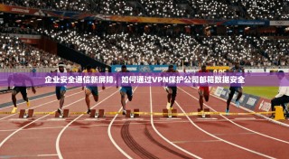 企业安全通信新屏障，如何通过VPN保护公司邮箱数据安全