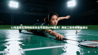 13号星期五如何选择安全可靠的VPN服务？网络工程师的专业建议