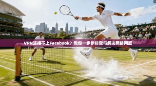 VPN连接不上Facebook？教你一步步排查与解决网络问题