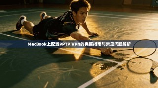 MacBook上配置PPTP VPN的完整指南与常见问题解析