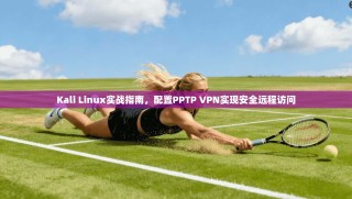 Kali Linux实战指南，配置PPTP VPN实现安全远程访问