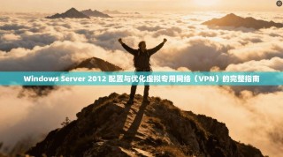 Windows Server 2012 配置与优化虚拟专用网络（VPN）的完整指南