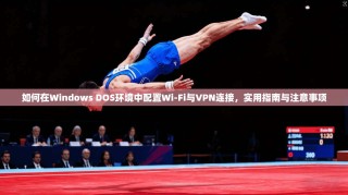 如何在Windows DOS环境中配置Wi-Fi与VPN连接，实用指南与注意事项