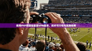 使用PHP搭建轻量级VPN服务，技术可行性与实践指南