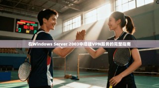 在Windows Server 2003中搭建VPN服务的完整指南