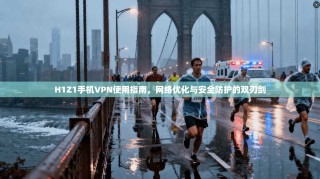 H1Z1手机VPN使用指南，网络优化与安全防护的双刃剑