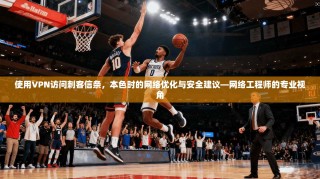 使用VPN访问刺客信条，本色时的网络优化与安全建议—网络工程师的专业视角