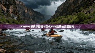 CentOS系统下搭建与优化VPN连接的完整指南