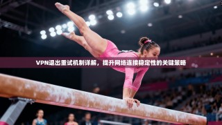 VPN退出重试机制详解，提升网络连接稳定性的关键策略