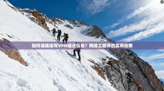 如何准确填写VPN描述信息？网络工程师的实用指南