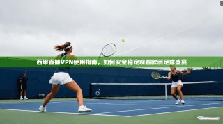 西甲直播VPN使用指南，如何安全稳定观看欧洲足球盛宴