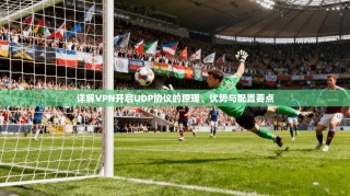 详解VPN开启UDP协议的原理、优势与配置要点