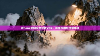 iPhone如何安全设置VPN，详细步骤与注意事项