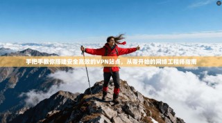 手把手教你搭建安全高效的VPN站点，从零开始的网络工程师指南
