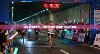 蓝光翻墙VPN，技术迷思与网络合规风险解析