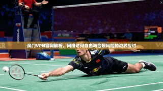 澳门VPN官网解析，网络访问自由与合规风险的边界探讨