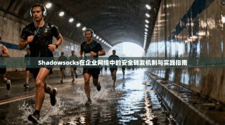 Shadowsocks在企业网络中的安全转发机制与实践指南