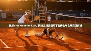 破解VPN Monster 1.05，网络工程师视角下的安全与合规深度解析