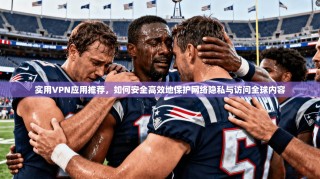 实用VPN应用推荐，如何安全高效地保护网络隐私与访问全球内容