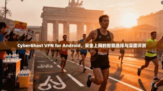 CyberGhost VPN for Android，安全上网的智能选择与深度评测