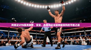 阿里云VPN服务解析，安全、合规与企业级网络架构的平衡之道