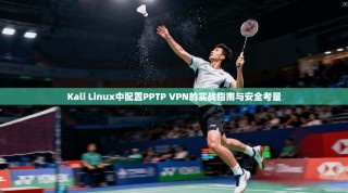 Kali Linux中配置PPTP VPN的实战指南与安全考量