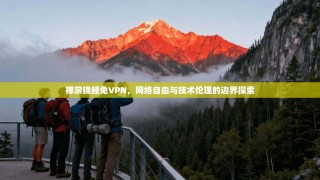 禅宗锦鲤免VPN，网络自由与技术伦理的边界探索