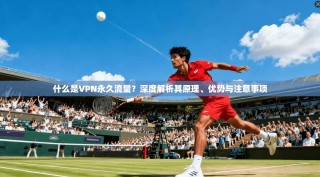 什么是VPN永久流量？深度解析其原理、优势与注意事项