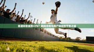 香港听歌需用VPN？网络合规与用户体验的平衡之道