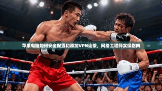 苹果电脑如何安全配置和添加VPN连接，网络工程师实操指南