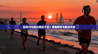 连接VPN后IP地址不变？原因解析与解决方案