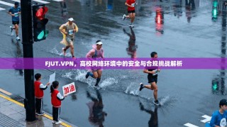 FJUT.VPN，高校网络环境中的安全与合规挑战解析