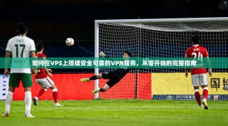 如何在VPS上搭建安全可靠的VPN服务，从零开始的完整指南