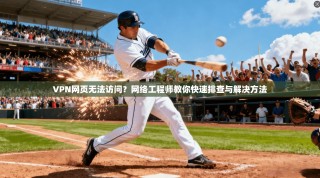VPN网页无法访问？网络工程师教你快速排查与解决方法