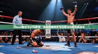 iCloud备份与VPN配置，安全数据同步与远程访问的完美结合