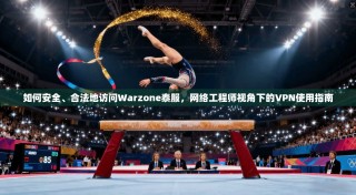 如何安全、合法地访问Warzone泰服，网络工程师视角下的VPN使用指南