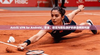 Astrill VPN for Android，安全、稳定与隐私保护的移动网络利器
