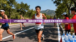 VPN翻墙坐牢，法律红线不可碰，网络安全意识要筑牢