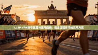 L2TP VPN账号配置与使用指南，安全远程访问的实用方案