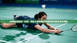 VPN自动断掉？别慌！网络工程师教你快速排查与解决常见问题