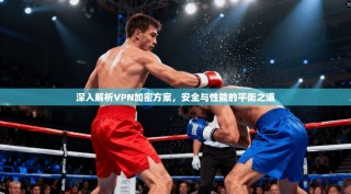 深入解析VPN加密方案，安全与性能的平衡之道