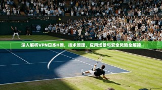 深入解析VPN日本H网，技术原理、应用场景与安全风险全解读