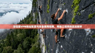 深信服VPN地址配置与安全使用指南，网络工程师的实战解析