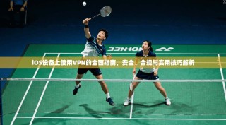 iOS设备上使用VPN的全面指南，安全、合规与实用技巧解析