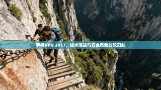 手机VPN 2017，技术演进与安全风险的双刃剑