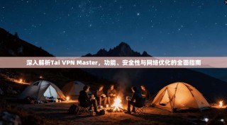 深入解析Tai VPN Master，功能、安全性与网络优化的全面指南