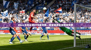 Xbox主机设置VPN全攻略，安全畅游全球游戏世界