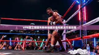 VPN建立隧道失败的深度排查与解决方案指南