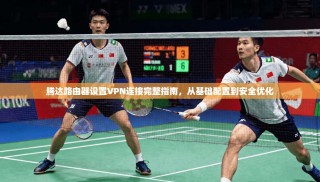 腾达路由器设置VPN连接完整指南，从基础配置到安全优化