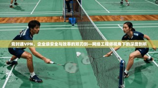 竞时通VPN，企业级安全与效率的双刃剑—网络工程师视角下的深度剖析
